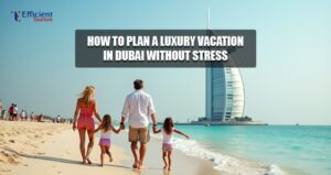 How to Plan a Luxury Vacation in Dubai Without Stress